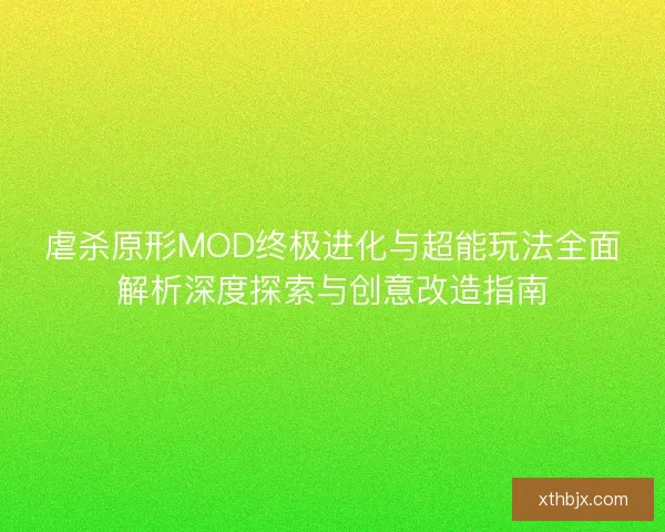 虐杀原形MOD终极进化与超能玩法全面解析深度探索与创意改造指南